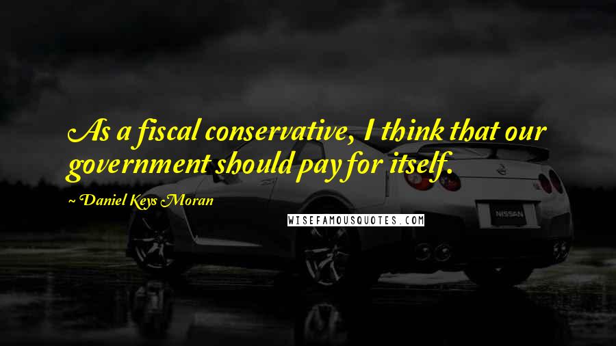 Daniel Keys Moran Quotes: As a fiscal conservative, I think that our government should pay for itself.