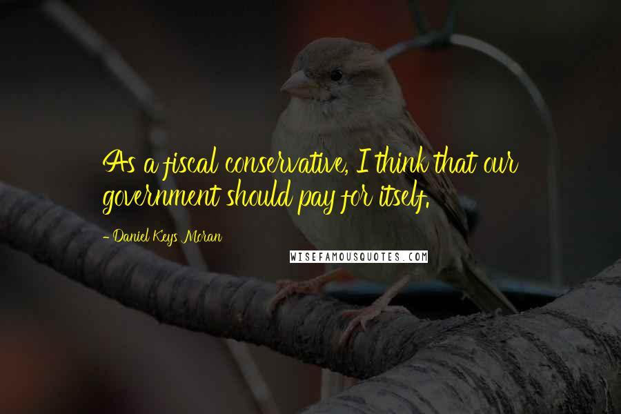 Daniel Keys Moran Quotes: As a fiscal conservative, I think that our government should pay for itself.