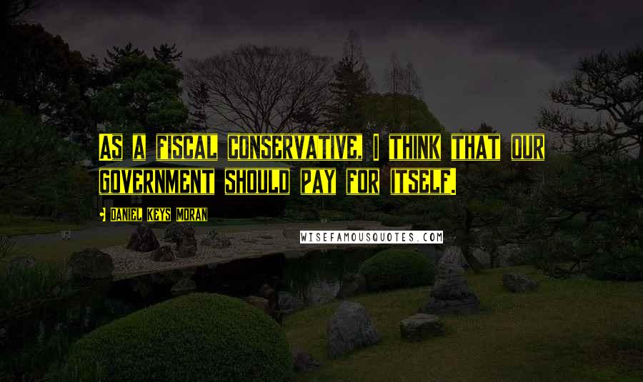 Daniel Keys Moran Quotes: As a fiscal conservative, I think that our government should pay for itself.