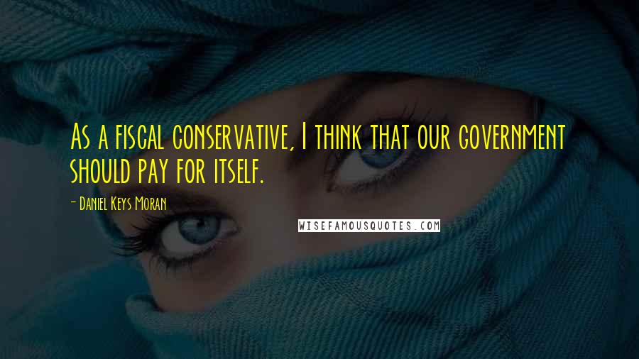 Daniel Keys Moran Quotes: As a fiscal conservative, I think that our government should pay for itself.