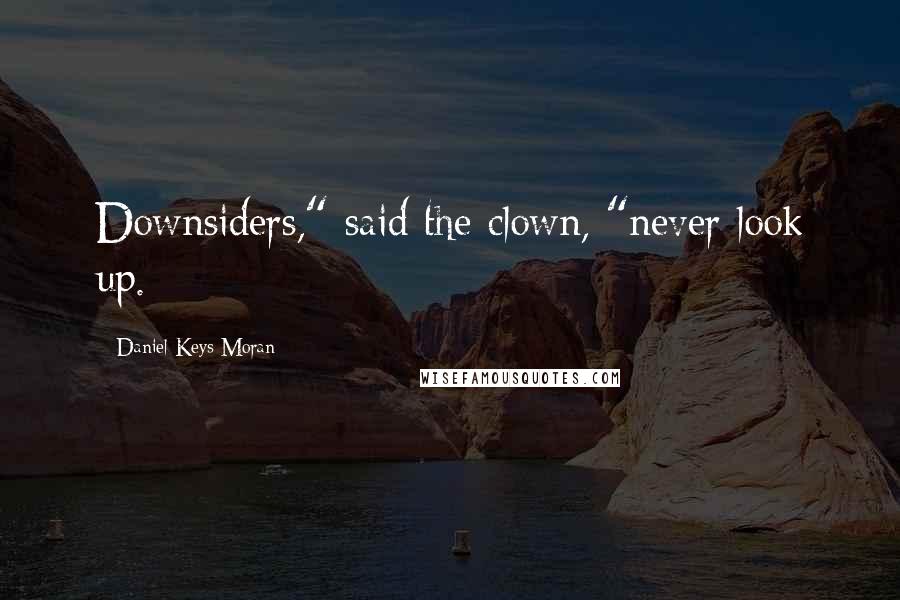 Daniel Keys Moran Quotes: Downsiders," said the clown, "never look up.