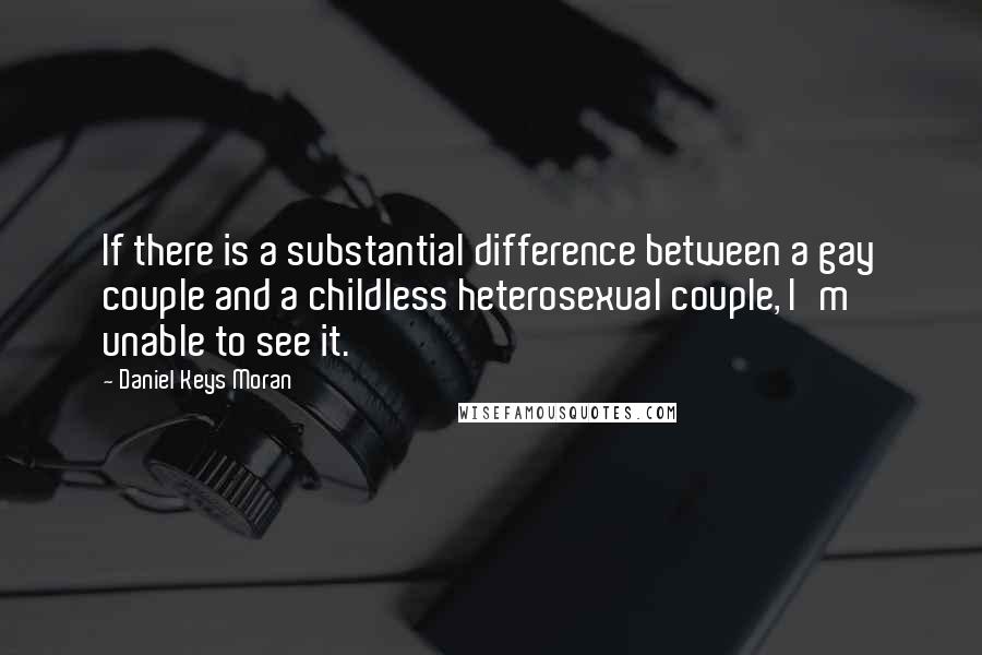 Daniel Keys Moran Quotes: If there is a substantial difference between a gay couple and a childless heterosexual couple, I'm unable to see it.