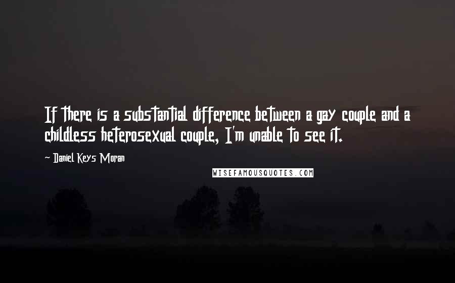 Daniel Keys Moran Quotes: If there is a substantial difference between a gay couple and a childless heterosexual couple, I'm unable to see it.