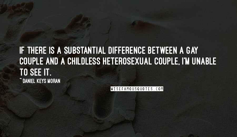 Daniel Keys Moran Quotes: If there is a substantial difference between a gay couple and a childless heterosexual couple, I'm unable to see it.