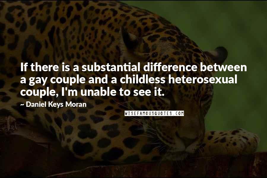 Daniel Keys Moran Quotes: If there is a substantial difference between a gay couple and a childless heterosexual couple, I'm unable to see it.