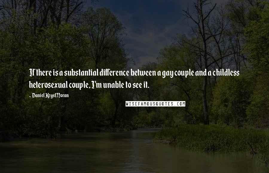 Daniel Keys Moran Quotes: If there is a substantial difference between a gay couple and a childless heterosexual couple, I'm unable to see it.