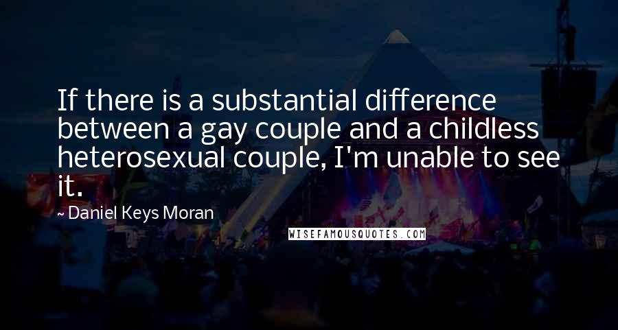 Daniel Keys Moran Quotes: If there is a substantial difference between a gay couple and a childless heterosexual couple, I'm unable to see it.