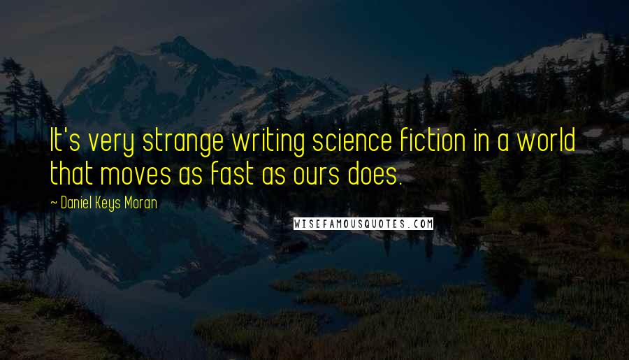 Daniel Keys Moran Quotes: It's very strange writing science fiction in a world that moves as fast as ours does.