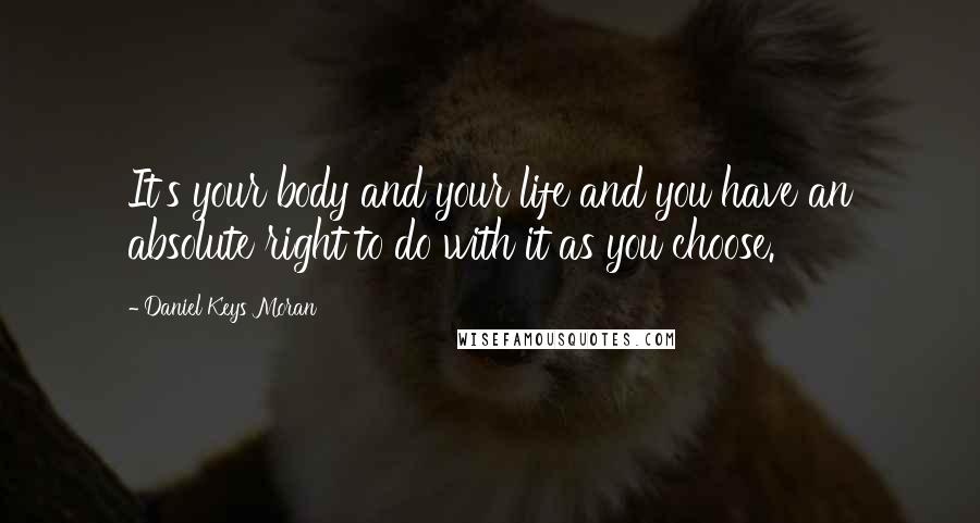 Daniel Keys Moran Quotes: It's your body and your life and you have an absolute right to do with it as you choose.