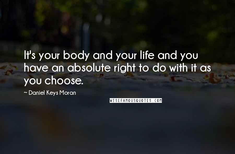 Daniel Keys Moran Quotes: It's your body and your life and you have an absolute right to do with it as you choose.