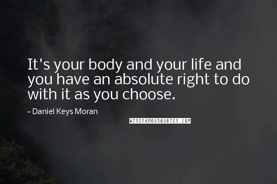 Daniel Keys Moran Quotes: It's your body and your life and you have an absolute right to do with it as you choose.