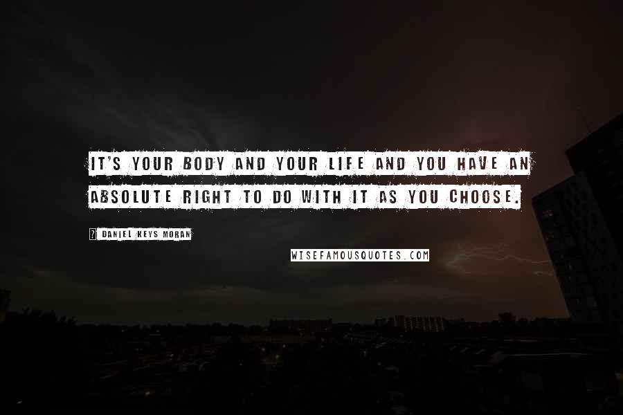 Daniel Keys Moran Quotes: It's your body and your life and you have an absolute right to do with it as you choose.