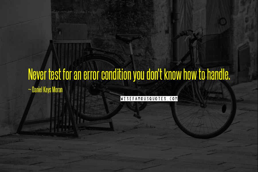 Daniel Keys Moran Quotes: Never test for an error condition you don't know how to handle.