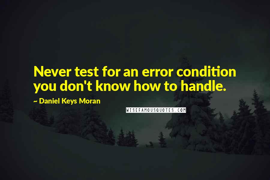 Daniel Keys Moran Quotes: Never test for an error condition you don't know how to handle.