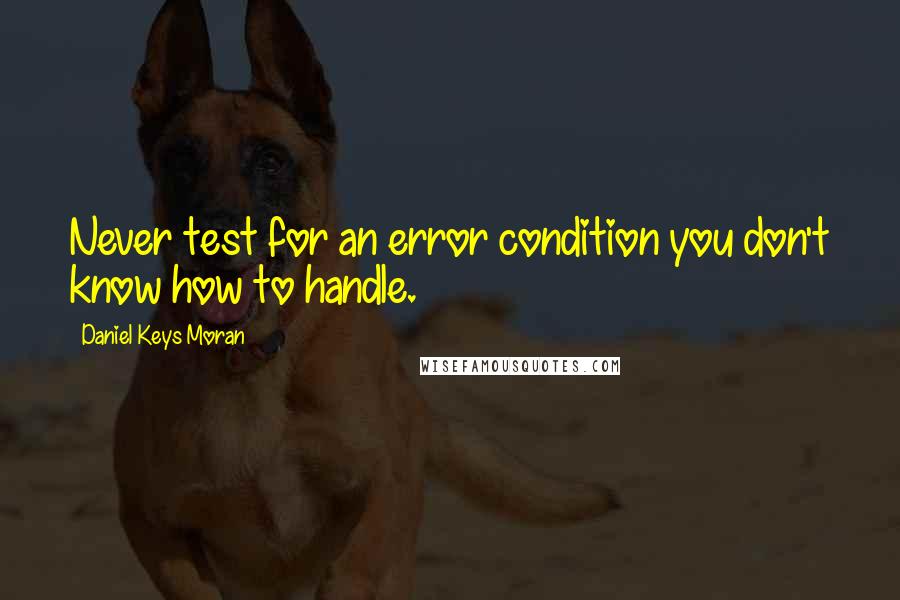Daniel Keys Moran Quotes: Never test for an error condition you don't know how to handle.