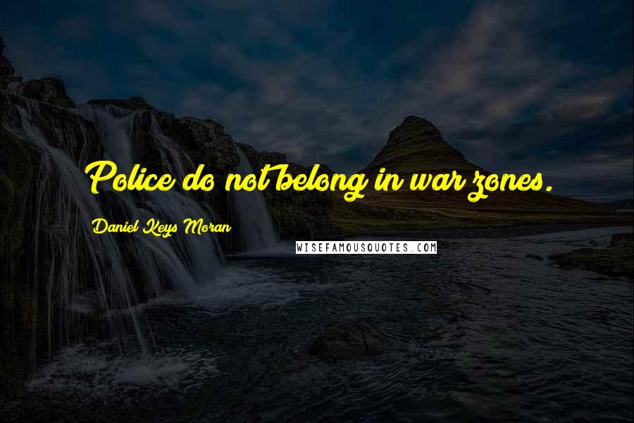 Daniel Keys Moran Quotes: Police do not belong in war zones.