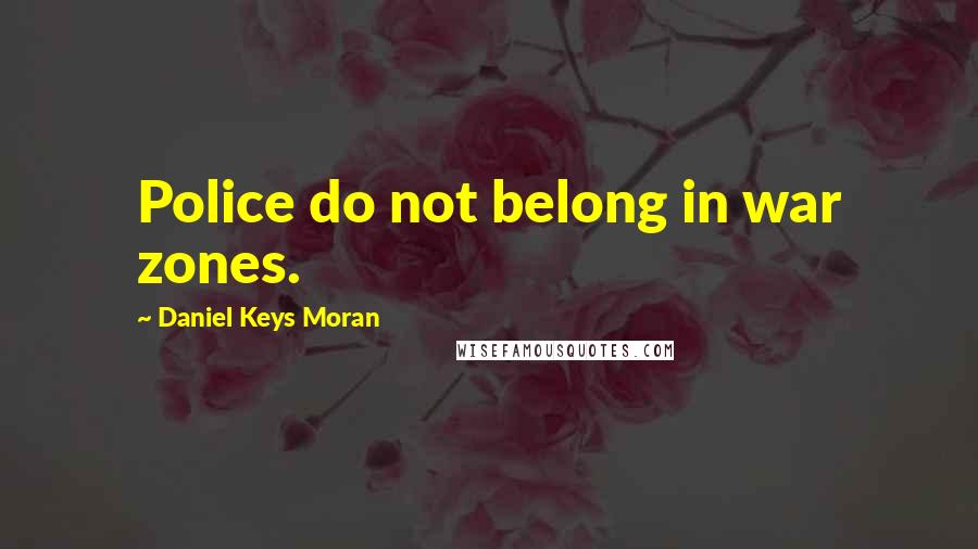 Daniel Keys Moran Quotes: Police do not belong in war zones.