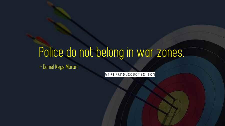 Daniel Keys Moran Quotes: Police do not belong in war zones.