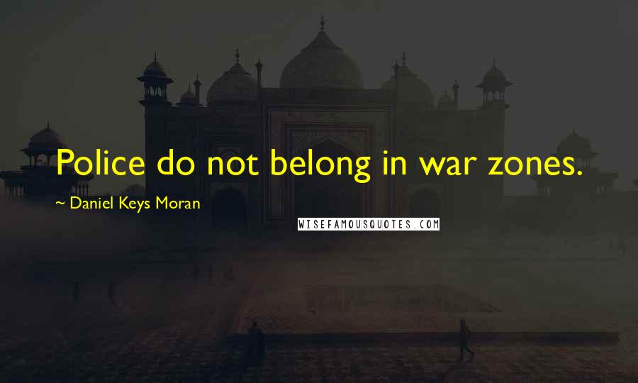 Daniel Keys Moran Quotes: Police do not belong in war zones.