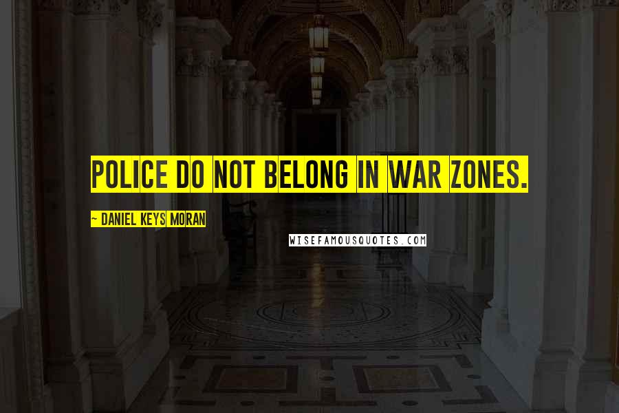 Daniel Keys Moran Quotes: Police do not belong in war zones.