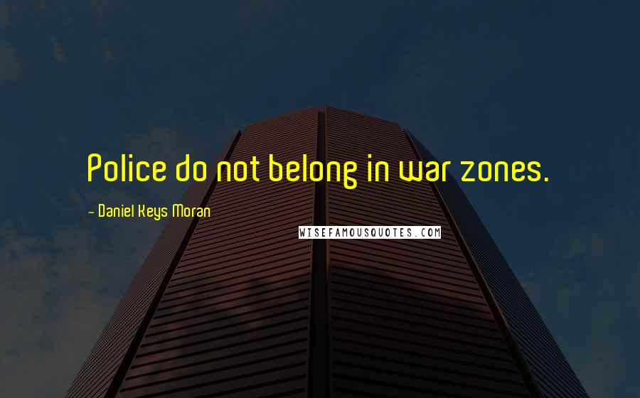Daniel Keys Moran Quotes: Police do not belong in war zones.