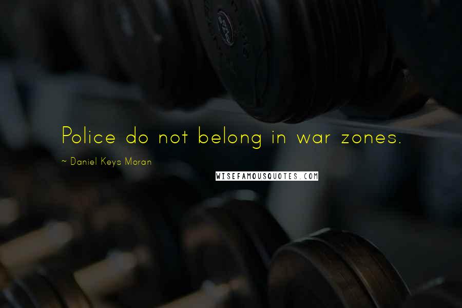 Daniel Keys Moran Quotes: Police do not belong in war zones.