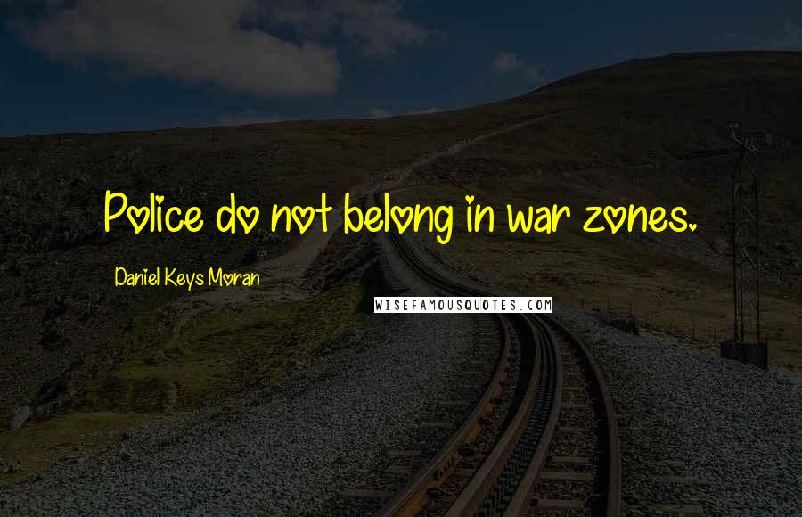 Daniel Keys Moran Quotes: Police do not belong in war zones.