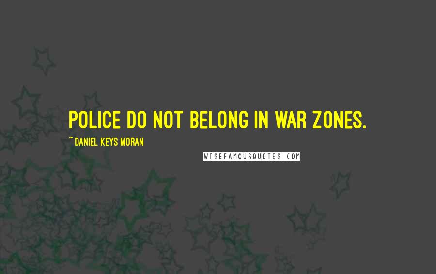 Daniel Keys Moran Quotes: Police do not belong in war zones.