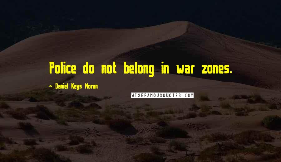 Daniel Keys Moran Quotes: Police do not belong in war zones.