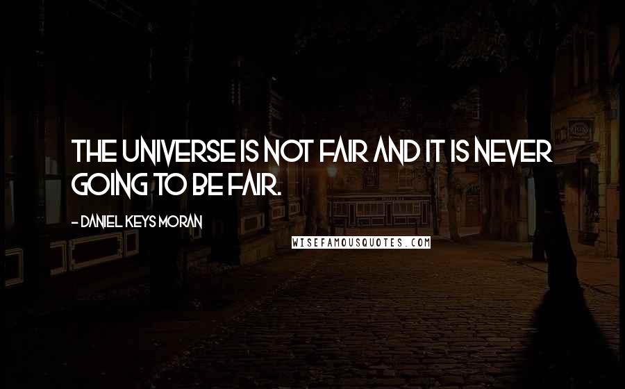 Daniel Keys Moran Quotes: The universe is not fair and it is never going to be fair.