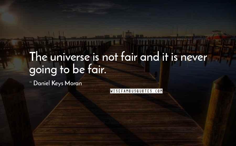 Daniel Keys Moran Quotes: The universe is not fair and it is never going to be fair.