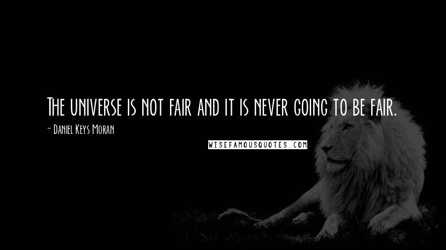 Daniel Keys Moran Quotes: The universe is not fair and it is never going to be fair.