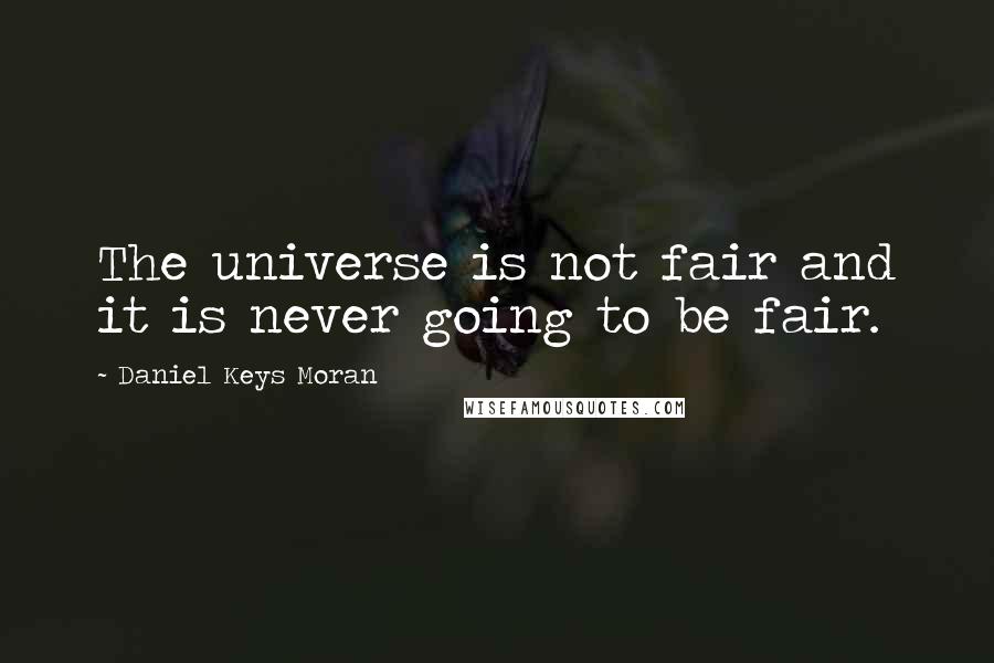 Daniel Keys Moran Quotes: The universe is not fair and it is never going to be fair.