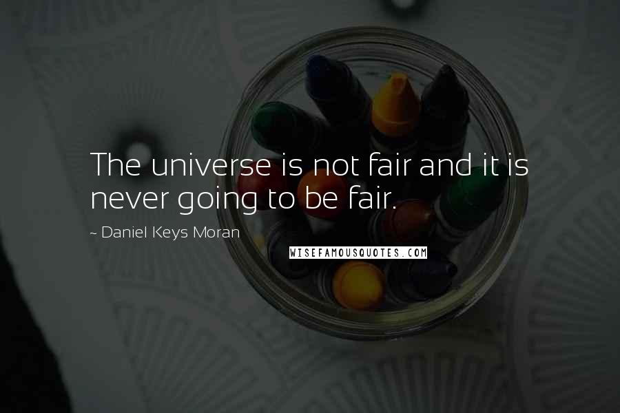 Daniel Keys Moran Quotes: The universe is not fair and it is never going to be fair.