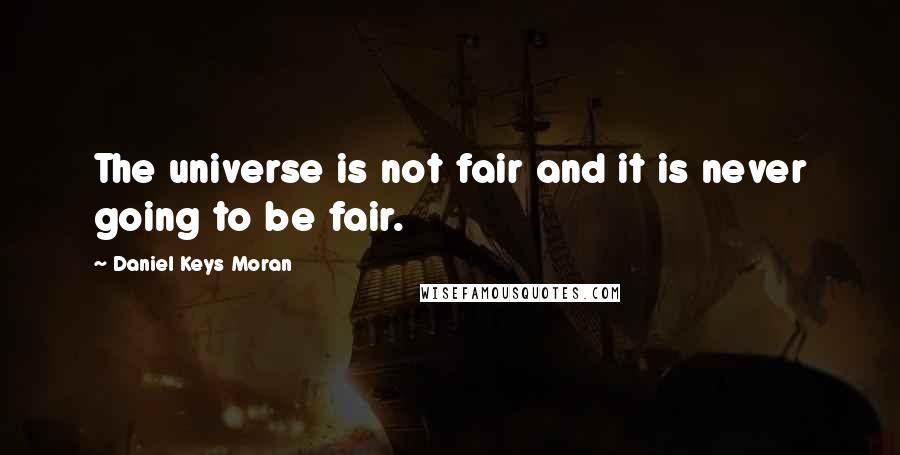 Daniel Keys Moran Quotes: The universe is not fair and it is never going to be fair.