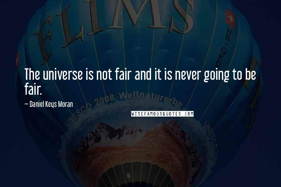 Daniel Keys Moran Quotes: The universe is not fair and it is never going to be fair.