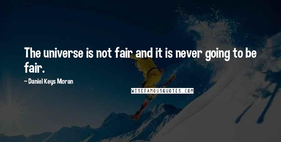 Daniel Keys Moran Quotes: The universe is not fair and it is never going to be fair.