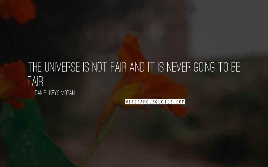 Daniel Keys Moran Quotes: The universe is not fair and it is never going to be fair.