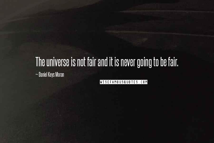 Daniel Keys Moran Quotes: The universe is not fair and it is never going to be fair.