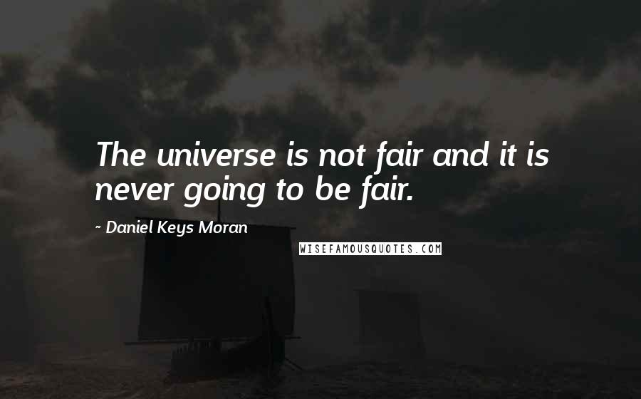 Daniel Keys Moran Quotes: The universe is not fair and it is never going to be fair.