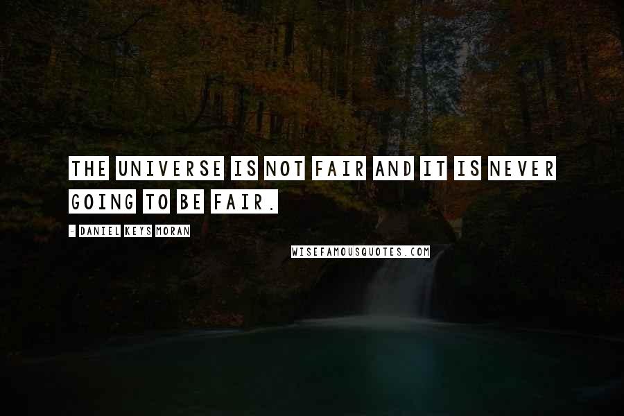Daniel Keys Moran Quotes: The universe is not fair and it is never going to be fair.