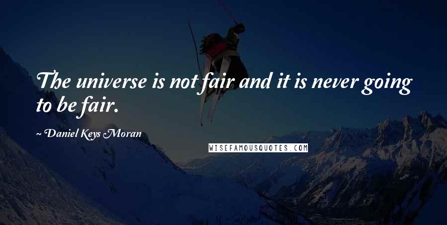 Daniel Keys Moran Quotes: The universe is not fair and it is never going to be fair.