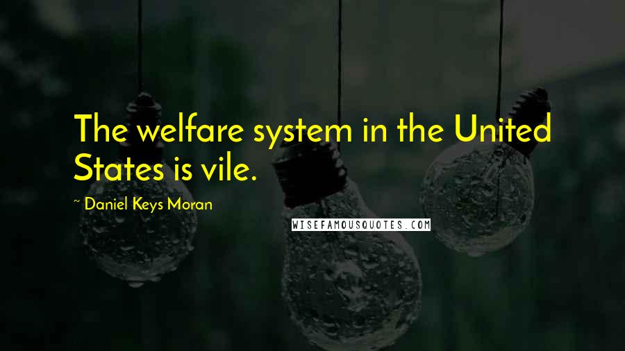 Daniel Keys Moran Quotes: The welfare system in the United States is vile.