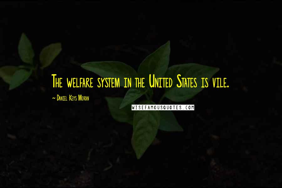 Daniel Keys Moran Quotes: The welfare system in the United States is vile.
