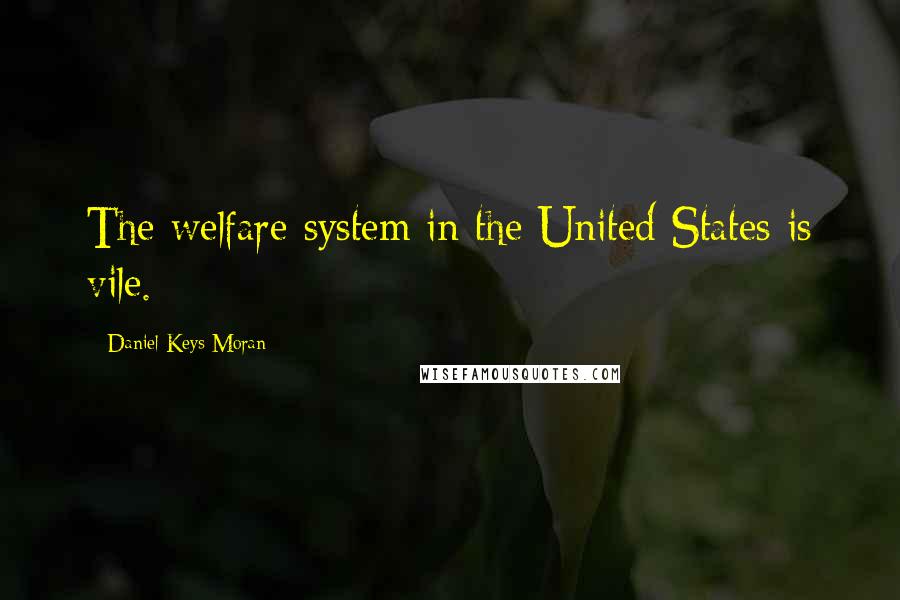 Daniel Keys Moran Quotes: The welfare system in the United States is vile.