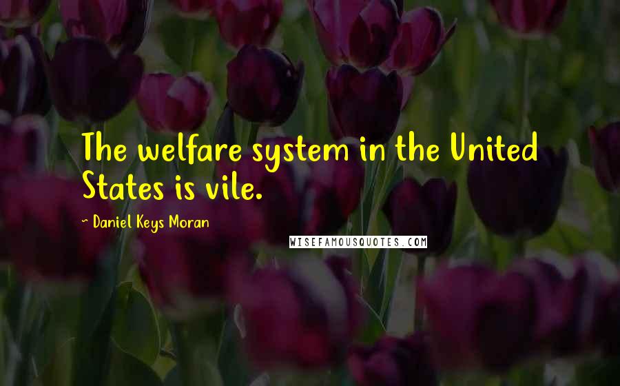 Daniel Keys Moran Quotes: The welfare system in the United States is vile.