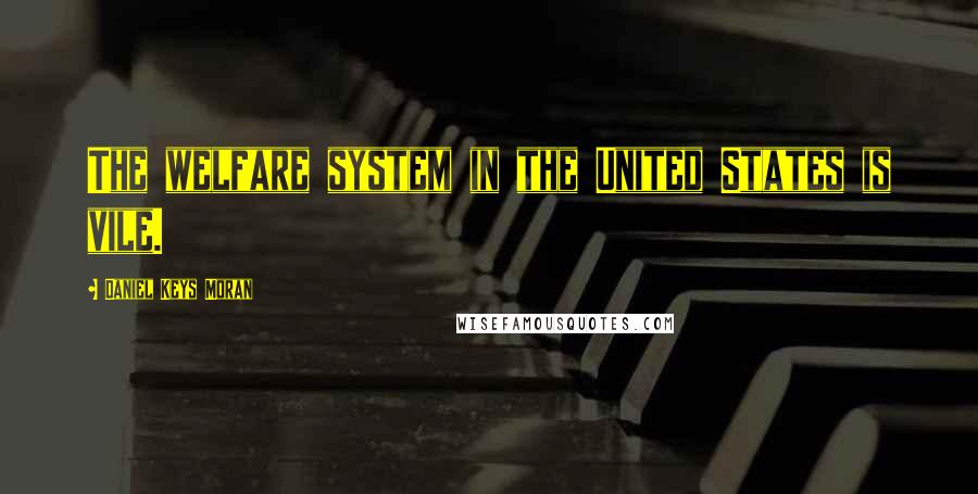 Daniel Keys Moran Quotes: The welfare system in the United States is vile.