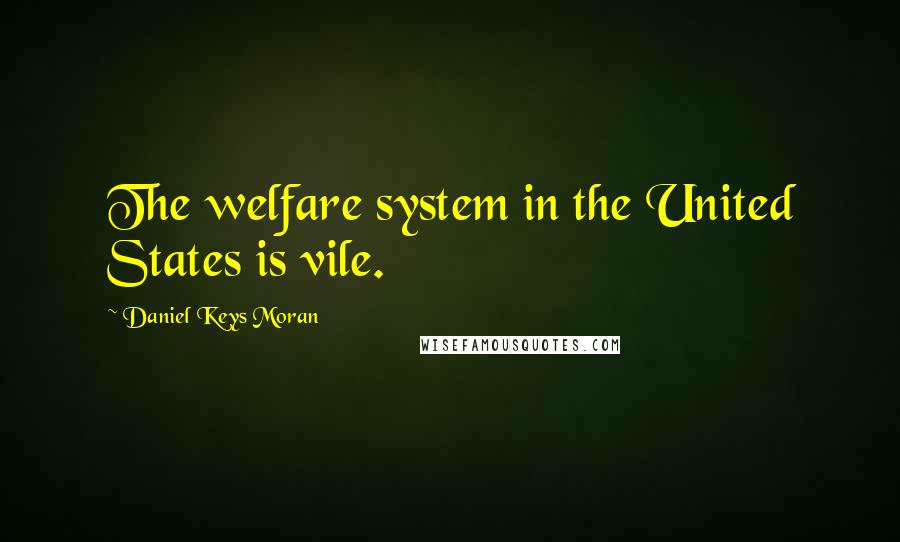 Daniel Keys Moran Quotes: The welfare system in the United States is vile.