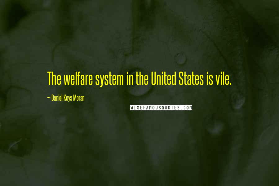 Daniel Keys Moran Quotes: The welfare system in the United States is vile.