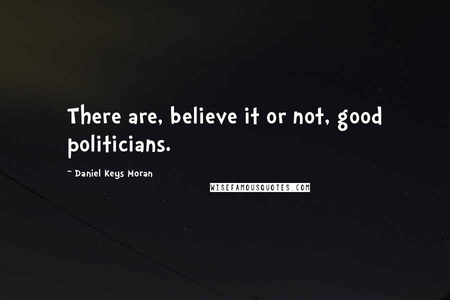 Daniel Keys Moran Quotes: There are, believe it or not, good politicians.